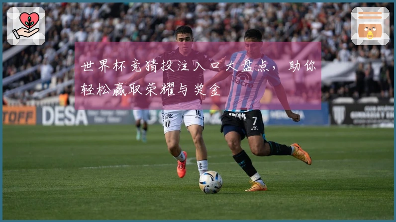 世界杯竞猜投注入口大盘点，助你轻松赢取荣耀与奖金