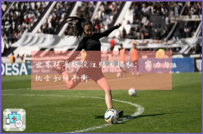 世界杯滚球投注赔率揭秘：实力与机会如何平衡