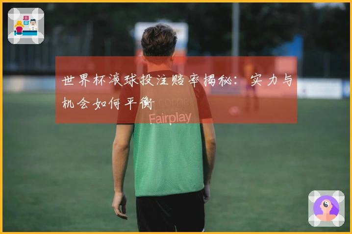 世界杯滚球投注赔率揭秘：实力与机会如何平衡