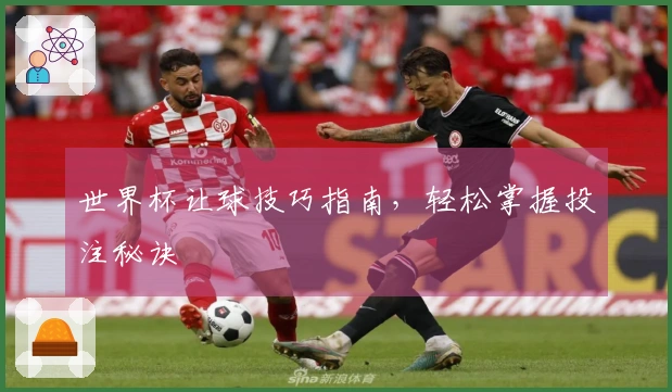 世界杯让球技巧指南，轻松掌握投注秘诀
