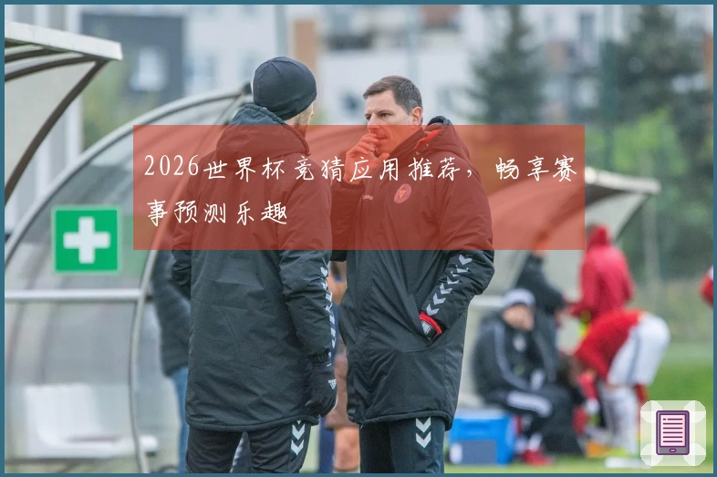 2026世界杯竞猜应用推荐，畅享赛事预测乐趣