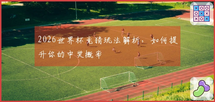 2026世界杯竞猜玩法解析，如何提升你的中奖概率
