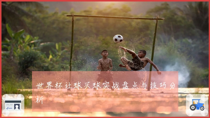世界杯让球买球实战盘点与技巧分析