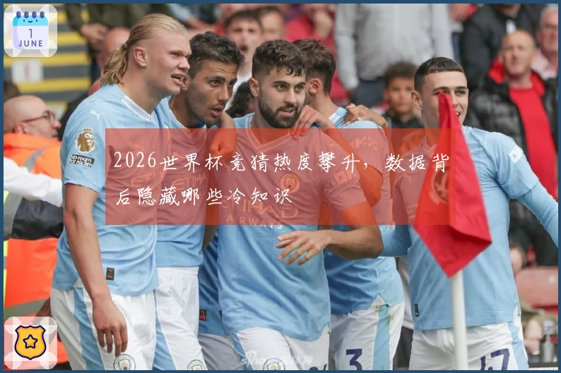 2026世界杯竞猜热度攀升，数据背后隐藏哪些冷知识