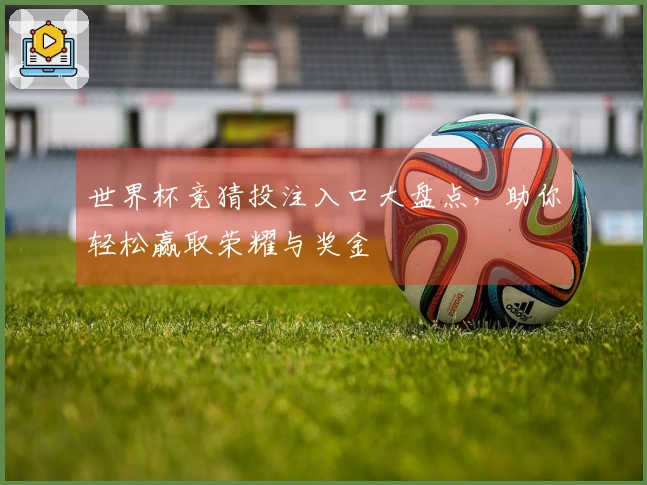 世界杯竞猜投注入口大盘点，助你轻松赢取荣耀与奖金