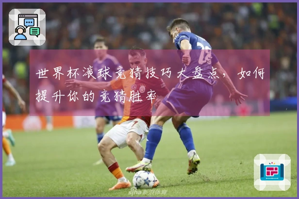 世界杯滚球竞猜技巧大盘点，如何提升你的竞猜胜率