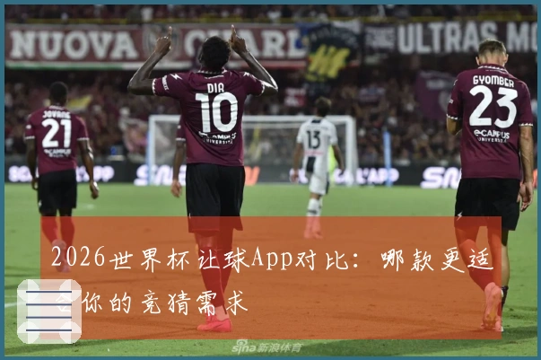 2026世界杯让球App对比：哪款更适合你的竞猜需求